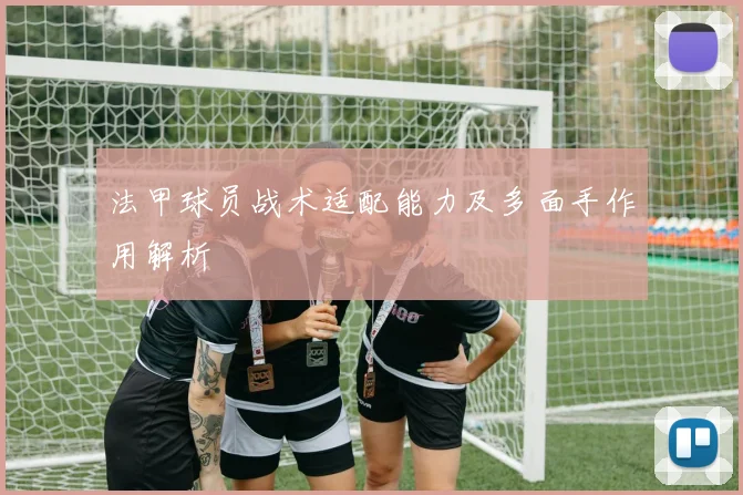 法甲球员战术适配能力及多面手作用解析