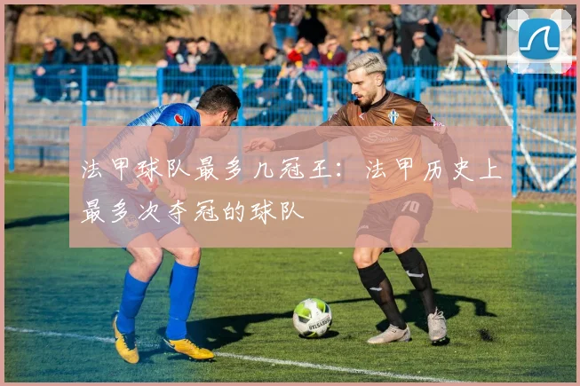 法甲球队最多几冠王：法甲历史上最多次夺冠的球队