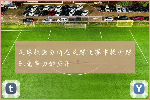 足球数据分析在足球比赛中提升球队竞争力的应用