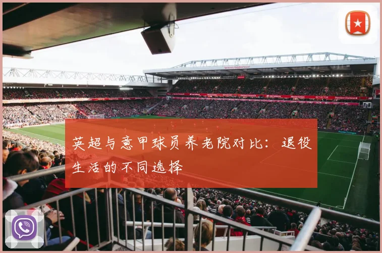 英超与意甲球员养老院对比：退役生活的不同选择