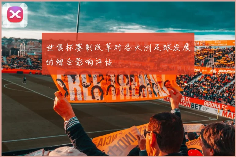 世俱杯赛制改革对各大洲足球发展的综合影响评估