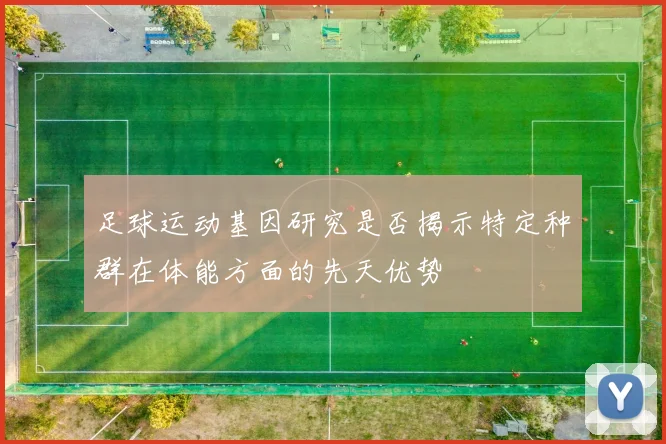 足球运动基因研究是否揭示特定种群在体能方面的先天优势