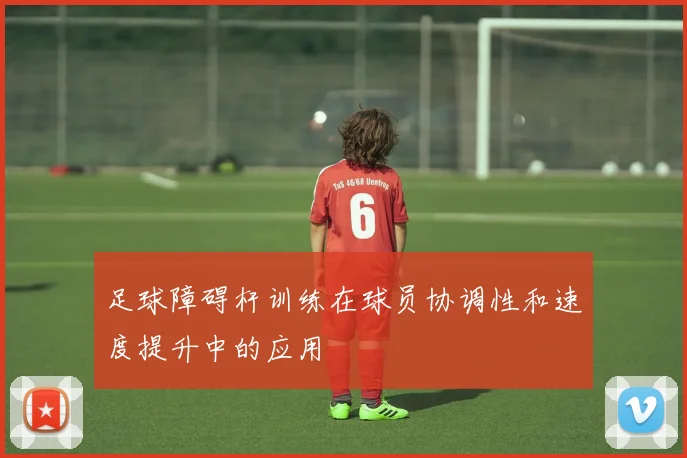 足球障碍杆训练在球员协调性和速度提升中的应用